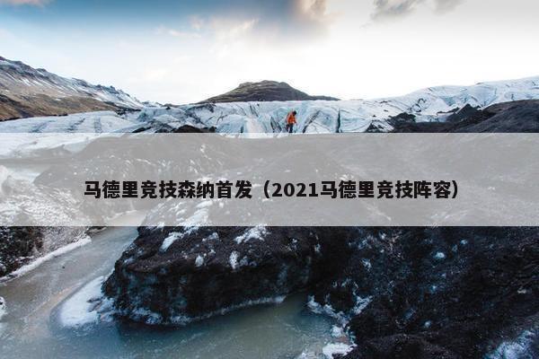 马德里竞技森纳首发（2021马德里竞技阵容）