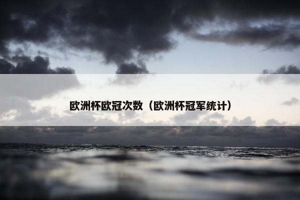 欧洲杯欧冠次数（欧洲杯冠军统计）