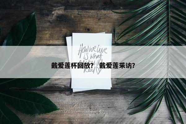 戴爱莲杯回放？ 戴爱莲采访？