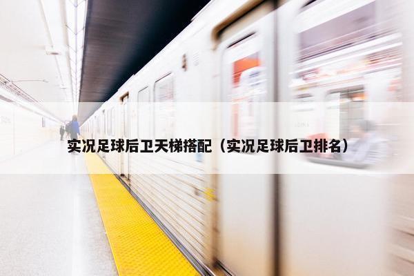 实况足球后卫天梯搭配（实况足球后卫排名）