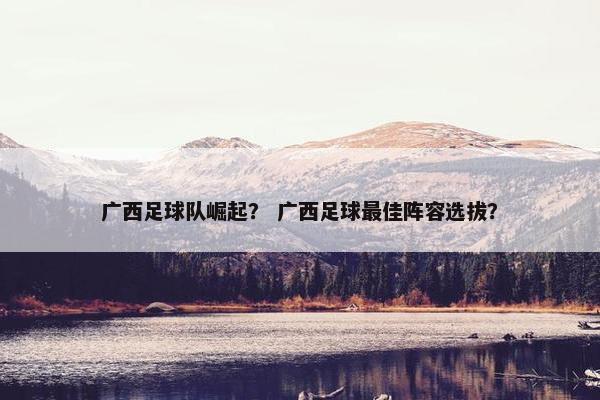 广西足球队崛起？ 广西足球最佳阵容选拔？