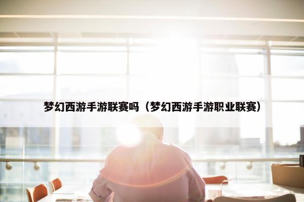 梦幻西游手游联赛吗（梦幻西游手游职业联赛）