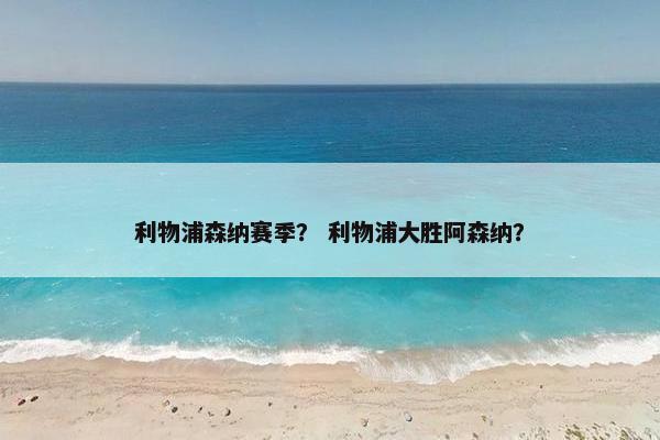 利物浦森纳赛季？ 利物浦大胜阿森纳？