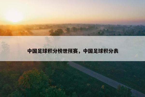 中国足球积分榜世预赛，中国足球积分表