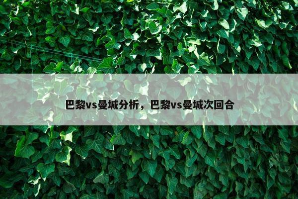 巴黎vs曼城分析，巴黎vs曼城次回合