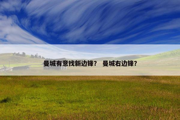 曼城有意找新边锋？ 曼城右边锋？