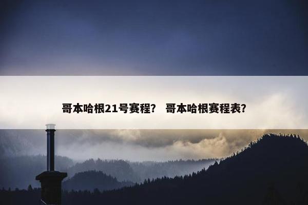 哥本哈根21号赛程？ 哥本哈根赛程表？