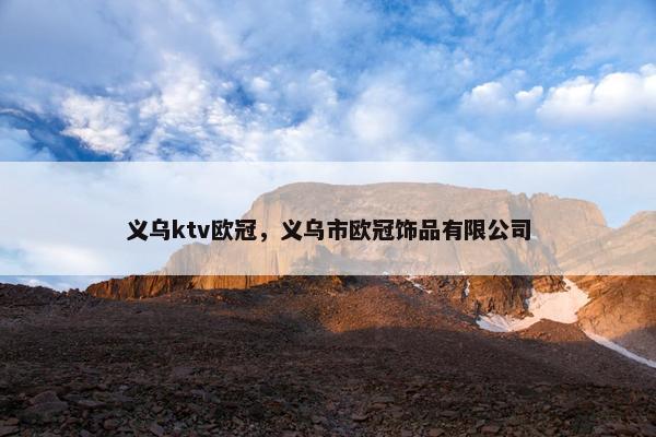 义乌ktv欧冠，义乌市欧冠饰品有限公司