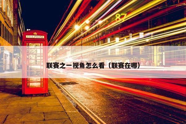联赛之一视角怎么看（联赛在哪）