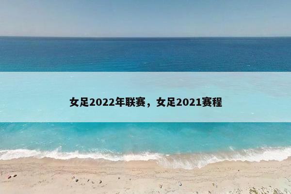 女足2022年联赛，女足2021赛程