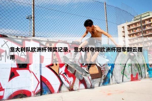意大利队欧洲杯领奖记录，意大利夺得欧洲杯冠军翻云覆雨