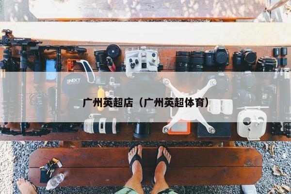 广州英超店（广州英超体育）