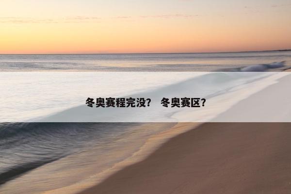 冬奥赛程完没？ 冬奥赛区？