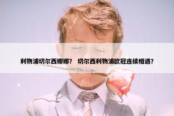 利物浦切尔西娜娜？ 切尔西利物浦欧冠连续相遇？