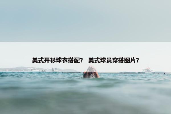 美式开衫球衣搭配？ 美式球员穿搭图片？