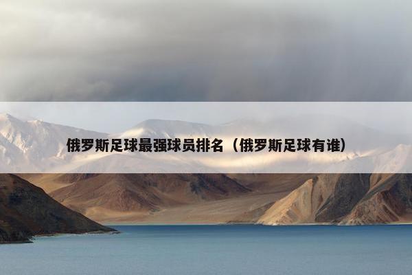俄罗斯足球最强球员排名（俄罗斯足球有谁）