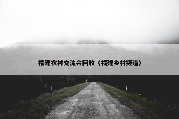 福建农村交流会回放（福建乡村频道）