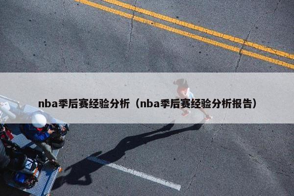 nba季后赛经验分析（nba季后赛经验分析报告）
