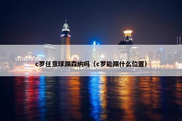 c罗任意球踢森纳吗（c罗能踢什么位置）