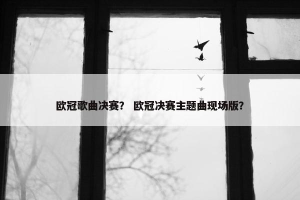 欧冠歌曲决赛？ 欧冠决赛主题曲现场版？