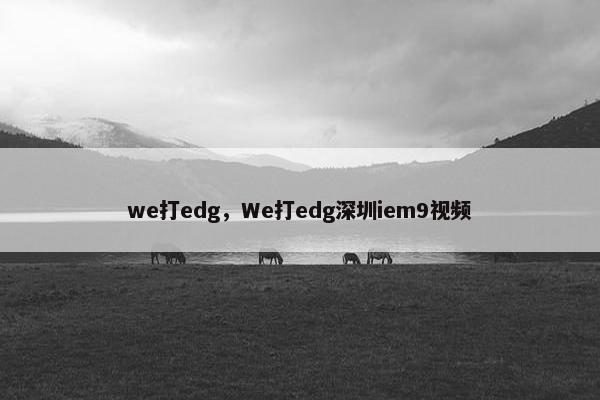 we打edg，We打edg深圳iem9视频