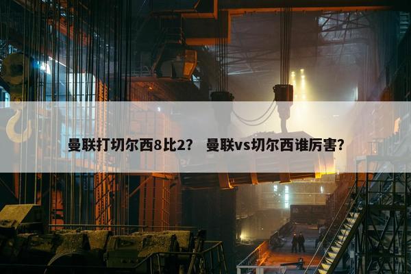 曼联打切尔西8比2？ 曼联vs切尔西谁厉害？
