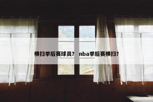 横扫季后赛球员？ nba季后赛横扫？