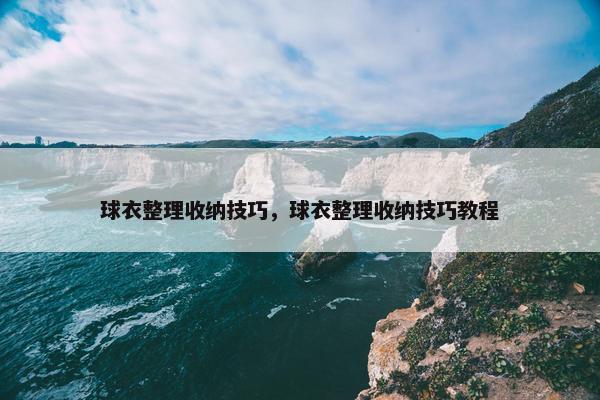球衣整理收纳技巧，球衣整理收纳技巧教程