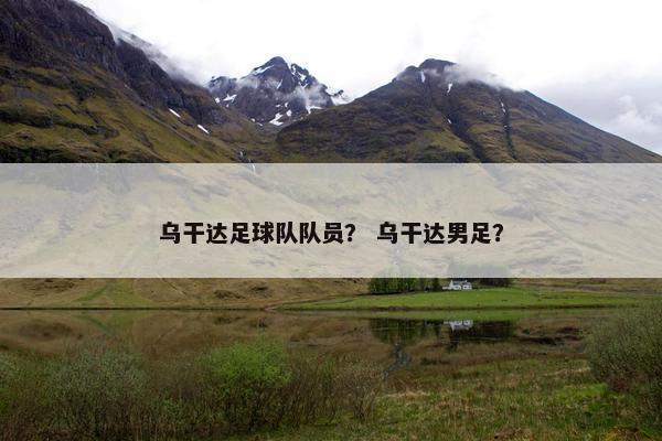 乌干达足球队队员？ 乌干达男足？