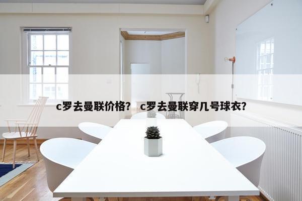 c罗去曼联价格？ c罗去曼联穿几号球衣？