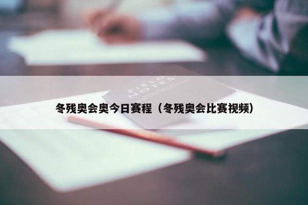 冬残奥会奥今日赛程（冬残奥会比赛视频）