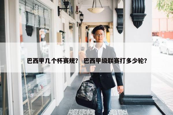 巴西甲几个杯赛规？ 巴西甲级联赛打多少轮？
