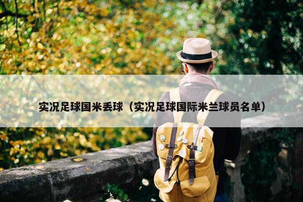 实况足球国米丢球（实况足球国际米兰球员名单）