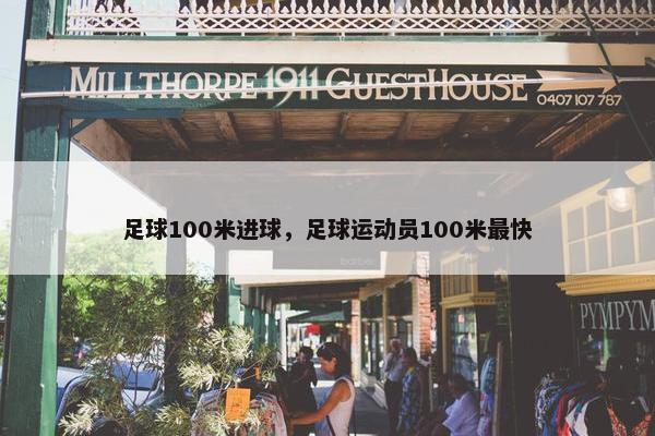 足球100米进球，足球运动员100米最快