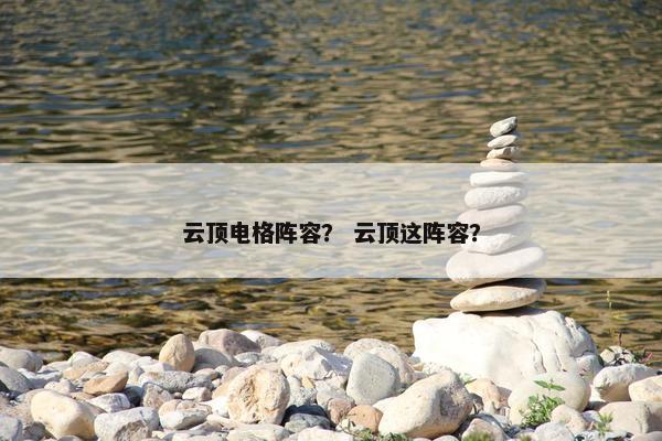 云顶电格阵容？ 云顶这阵容？