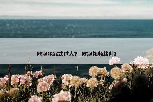欧冠犯罪式过人？ 欧冠视频裁判？