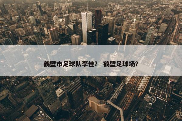 鹤壁市足球队李佳？ 鹤壁足球场？