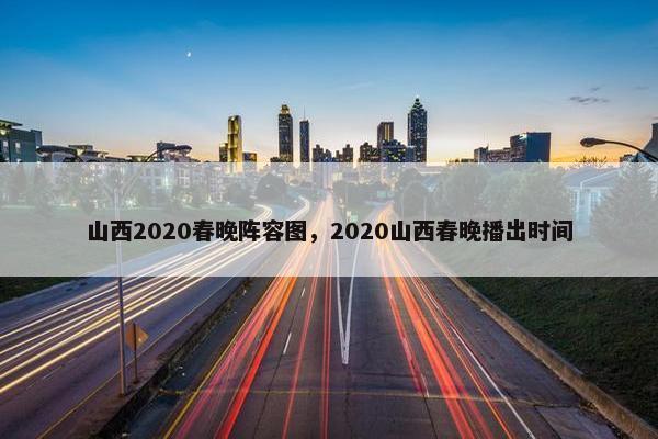 山西2020春晚阵容图，2020山西春晚播出时间