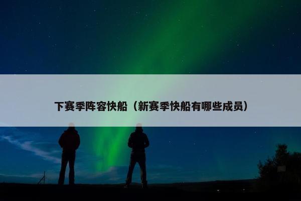下赛季阵容快船（新赛季快船有哪些成员）