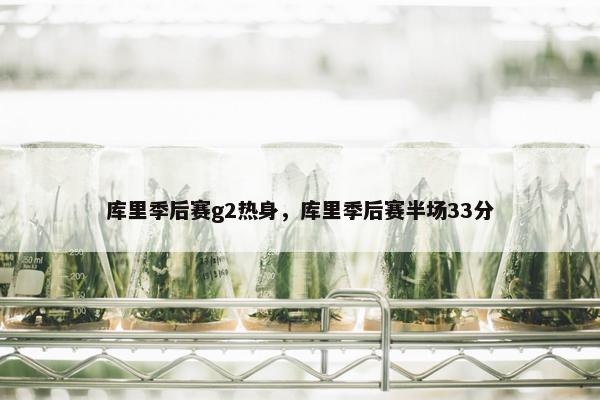 库里季后赛g2热身，库里季后赛半场33分