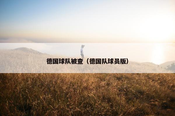 德国球队被查（德国队球员版）