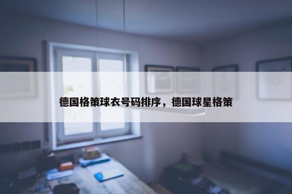 德国格策球衣号码排序，德国球星格策