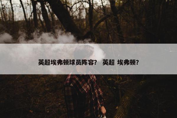 英超埃弗顿球员阵容？ 英超 埃弗顿？