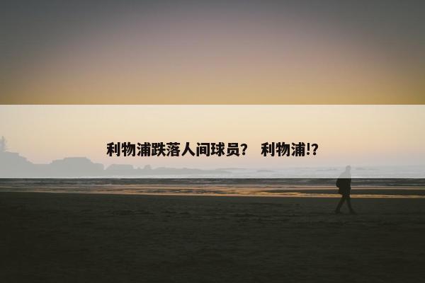 利物浦跌落人间球员？ 利物浦!？