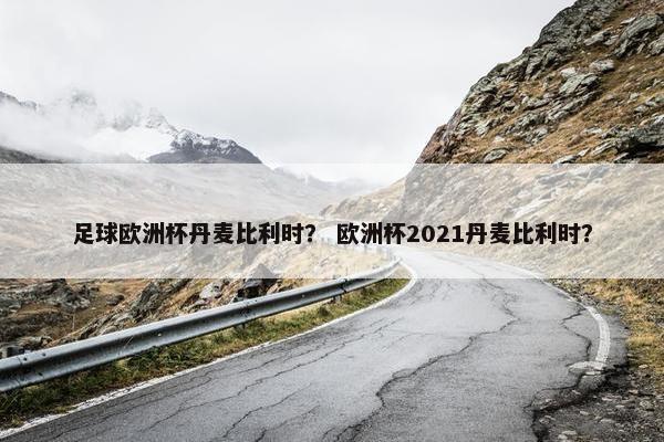 足球欧洲杯丹麦比利时？ 欧洲杯2021丹麦比利时？