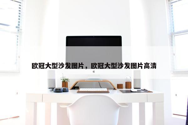 欧冠大型沙发图片，欧冠大型沙发图片高清