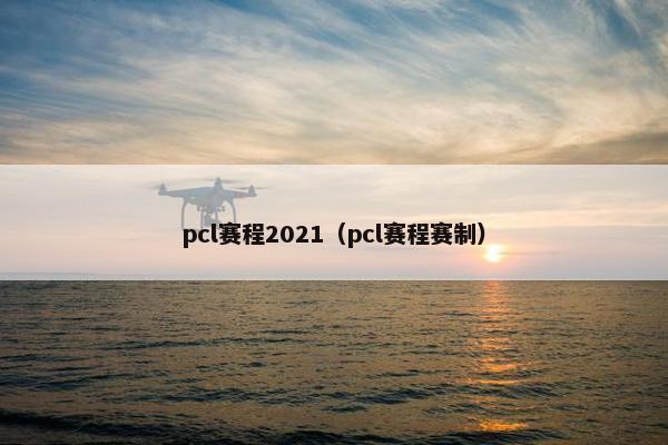 pcl赛程2021（pcl赛程赛制）