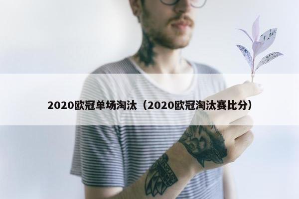 2020欧冠单场淘汰（2020欧冠淘汰赛比分）