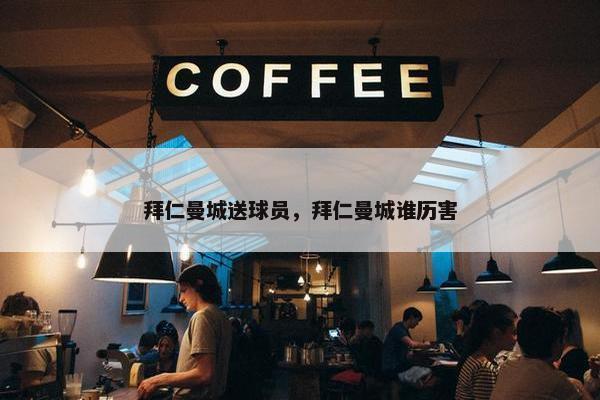 拜仁曼城送球员，拜仁曼城谁历害