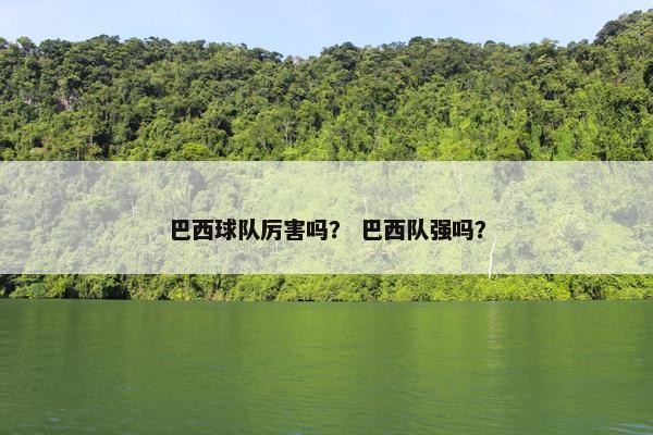 巴西球队厉害吗？ 巴西队强吗？